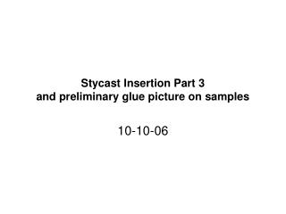 Stycast Insertion Part 3 and preliminary glue picture on samples