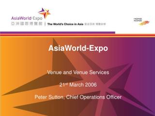 AsiaWorld-Expo Venue and Venue Services 21 st March 2006 Peter Sutton, Chief Operations Officer