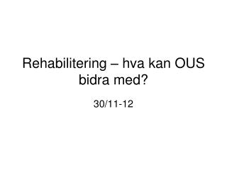 Rehabilitering – hva kan OUS bidra med?