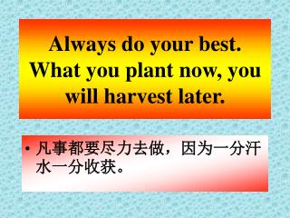 Always do your best. What you plant now, you will harvest later.