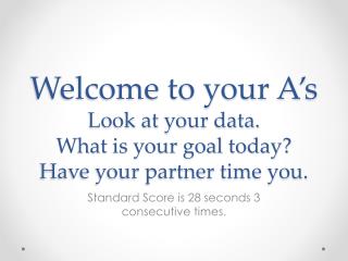 Welcome to your A’s Look at your data. What is your goal today? Have your partner time you.