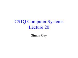 CS1Q Computer Systems Lecture 20