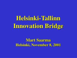 Helsinki-Tallinn Innovation Bridge Mart Saarma Helsinki, November 8, 2001