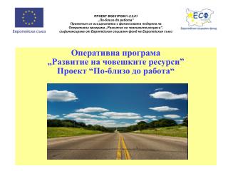 О перативна програма „Развитие на човешките ресурси” Проект “ По - близо до работа “