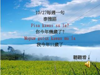 10/27 每週一句 泰雅語 Pisa kawas su la? 你今年幾歲了 ? Mopuw gutux kawas mu la 我今年 11 歲了
