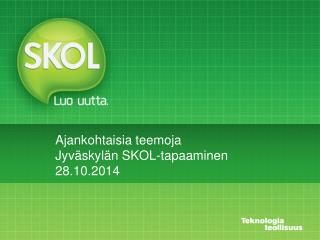 Ajankohtaisia teemoja Jyväskylän SKOL- tapaaminen 28 .10.2014