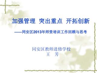 加强管理 突出重点 开拓创新 —— 同安区 2013 年师资培训工作回顾与思考