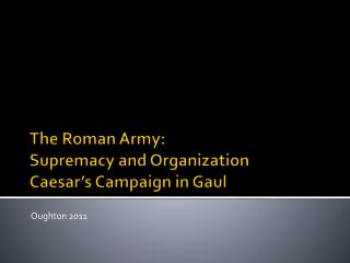 The Roman Army: Supremacy and Organization Caesar’s Campaign in Gaul