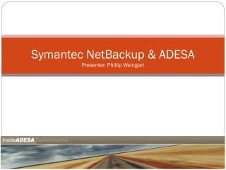 Symantec NetBackup &amp; ADESA Presenter: Phillip Weingart