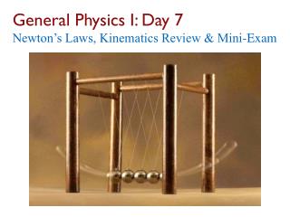 General Physics I: Day 7 Newton’s Laws, Kinematics Review &amp; Mini-Exam