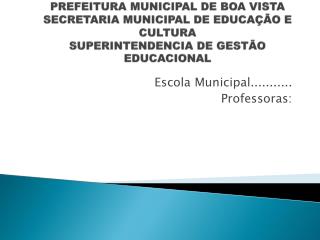 Escola Municipal........... Professoras: