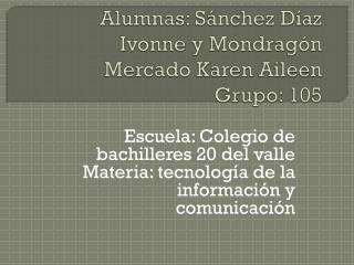 Alumnas: Sánchez Díaz I vonne y Mondragón Mercado Karen Aileen Grupo: 105