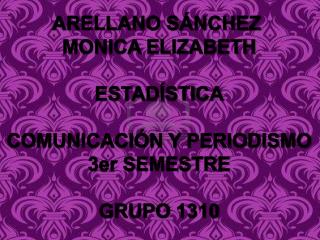 ARELLANO SÁNCHEZ MONICA ELIZABETH ESTADÍSTICA COMUNICACIÓN Y PERIODISMO 3er SEMESTRE GRUPO 1310