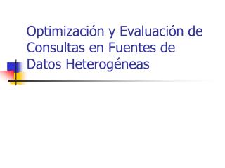 Optimizaci ón y Evaluación de Consultas en Fuentes de Datos Heterogéneas