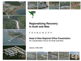 Regionalizing Recovery in Aceh and Nias F . R . A . M . E . W . O . R . K