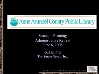 Strategic Planning Administrative Retreat June 6, 2008 Gail Griffith The Singer Group, Inc.