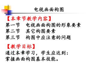 电视画面构图 【 本章节教学内容 】 第一节　电视画面构图的形象要素 第二节　其它构图要素 第三节　构图中应注意的问题 【 教学目标 】 通过本章学习，学生应达到： 掌握画面构图基本技能。