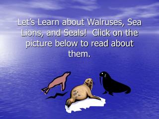 Let’s Learn about Walruses, Sea Lions, and Seals! Click on the picture below to read about them.