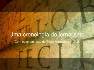 Uma cronologia do jornalismo (Com base em texto de Thais Mendonça – UNB)