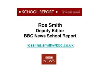 Ros Smith Deputy Editor BBC News School Report rosalind.smith@bbc.co.uk
