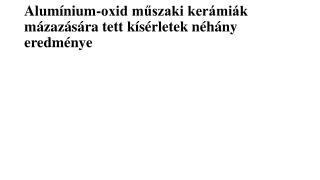 Alumínium-oxid műszaki kerámiák mázazására tett kísérletek néhány eredménye