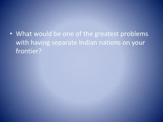 What would be one of the greatest problems with having separate Indian nations on your frontier?