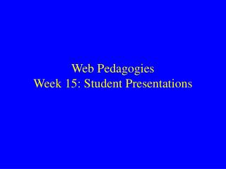 Web Pedagogies Week 15: Student Presentations