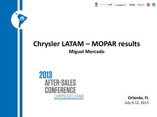 Chrysler LATAM – MOPAR results Miguel Mercado Orlando, FL July 9-12, 2013