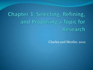 Chapter 3: Selecting, Refining, and Proposing a Topic for Research