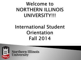 Welcome to NORTHERN ILLINOIS UNIVERSITY!!! International Student Orientation Fall 2014