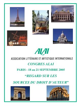 CONGRES ALAI PARIS - 18 au 21 SEPTEMBRE 2005 “ REGARD SUR LES SOURCES DU DROIT D’AUTEUR ”