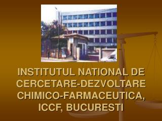 INSTITUTUL NATIONAL DE CERCETARE-DEZVOLTARE CHIMICO-FARMACEUTICA, ICCF, BUCURESTI