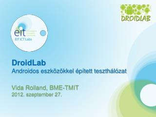 DroidLab Androidos eszközökkel épített teszthálózat Vida Rolland, BME-TMIT 2012. szeptember 27.