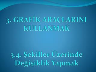 3. GRAFİK ARAÇLARINI KULLANMAK 3.4. Şekiller Üzerinde Değişiklik Yapmak