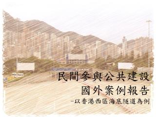 民間參與公共建設 國外案例報告 - 以香港西區海底隧道為例