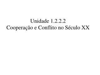 Unidade 1.2.2.2 Cooperação e Conflito no Século XX