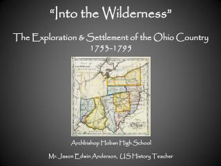“Into the Wilderness” The Exploration &amp; Settlement of the Ohio Country 1753-1795