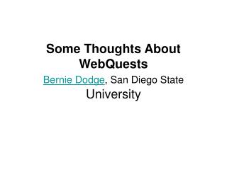 Some Thoughts About WebQuests Bernie Dodge , San Diego State University