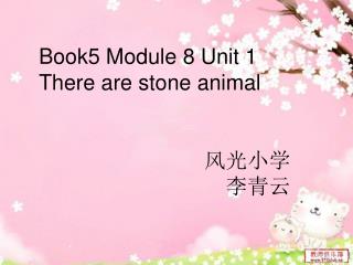 Book5 Module 8 Unit 1 There are stone animal 风光小学 李青云