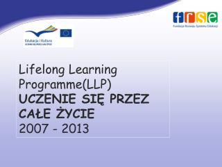 Lifelong Learning Programme (LLP) UCZENIE SIĘ PRZEZ CAŁE ŻYCIE 2007 - 2013