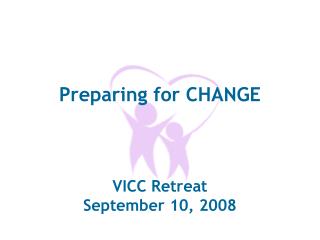 Preparing for CHANGE VICC Retreat September 10, 2008
