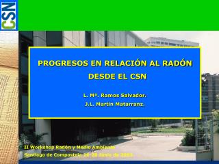 PROGRESOS EN RELACIÓN AL RADÓN DESDE EL CSN L. Mª. Ramos Salvador. J.L. Martín Matarranz.