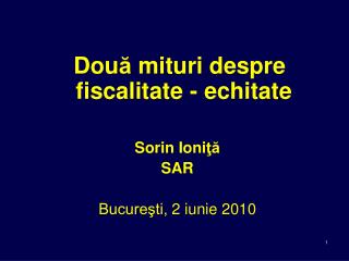 Dou ă mituri despre fiscalitate - echitate Sorin Ioni ţă SAR Bucureşti, 2 iunie 2010