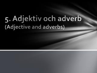 5. Adjektiv och adverb ( Adjective and adverbs)