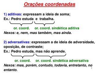 Orações coordenadas 1) aditivas: expressam a ideia de soma; Ex.: Pedro estuda e trabalha.