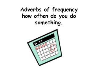 Adverbs of frequency how often do you do something.