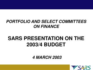 PORTFOLIO AND SELECT COMMITTEES ON FINANCE SARS PRESENTATION ON THE 2003/4 BUDGET 4 MARCH 2003