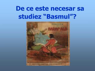 De ce este necesar sa studiez “Basmul”?
