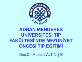 ADNAN MENDERES ÜNİVERSİTESİ TIP FAKÜLTESİ’NDE MEZUNİYET ÖNCESİ TIP EĞİTİMİ