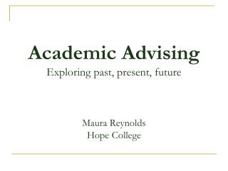 Academic Advising Exploring past, present, future Maura Reynolds Hope College